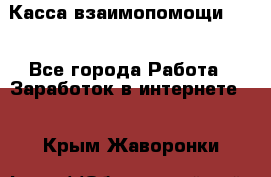 Касса взаимопомощи !!! - Все города Работа » Заработок в интернете   . Крым,Жаворонки